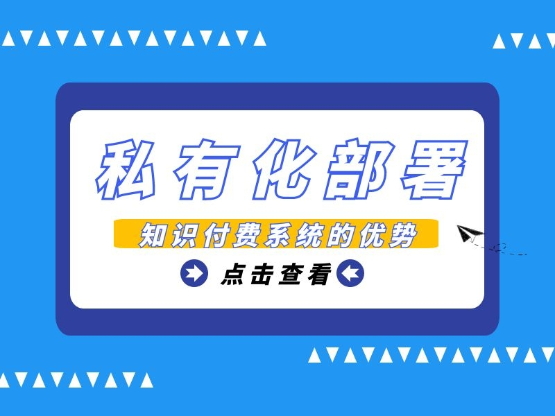 私有化部署方式的知识付费系统有何优势？